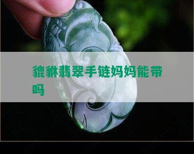 貔貅翡翠手链妈妈能带吗