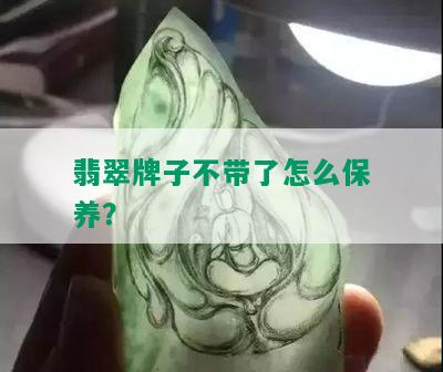 翡翠牌子不带了怎么保养？