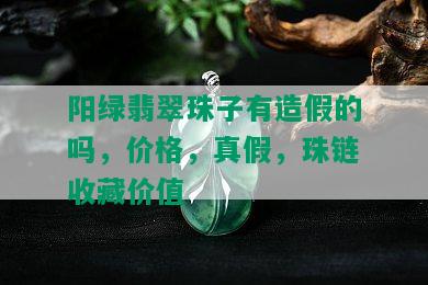 阳绿翡翠珠子有造假的吗，价格，真假，珠链收藏价值