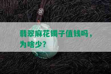 翡翠麻花镯子值钱吗，为啥少？