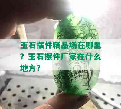 玉石摆件精品场在哪里？玉石摆件厂家在什么地方？