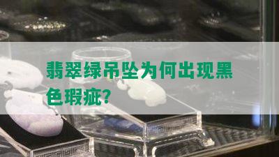 翡翠绿吊坠为何出现黑色瑕疵？