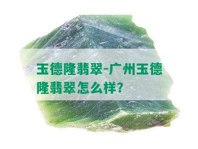 玉德隆翡翠-广州玉德隆翡翠怎么样？