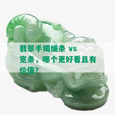 翡翠手镯细条 vs 宽条，哪个更好看且有价值？