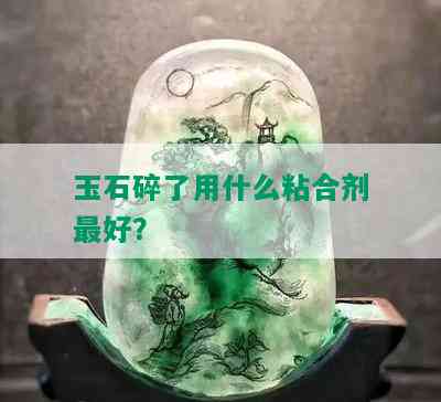 玉石碎了用什么粘合剂更好？