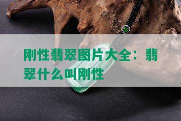 刚性翡翠图片大全：翡翠什么叫刚性