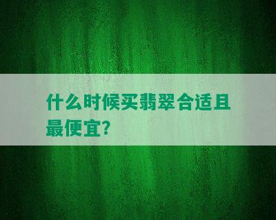 什么时候买翡翠合适且更便宜？