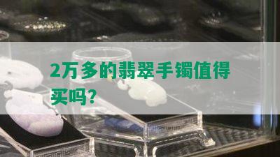 2万多的翡翠手镯值得买吗？