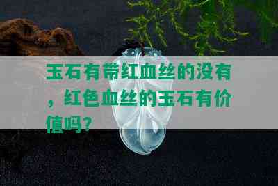 玉石有带红血丝的没有，红色血丝的玉石有价值吗？