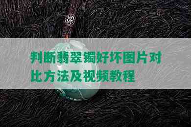 判断翡翠镯好坏图片对比方法及视频教程