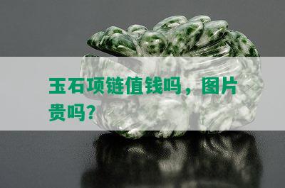 玉石项链值钱吗，图片贵吗？