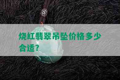 烧红翡翠吊坠价格多少合适？