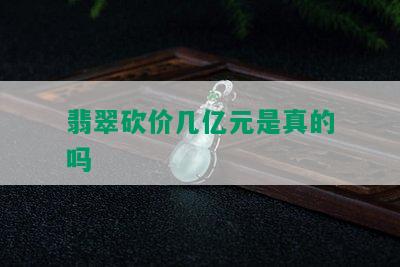 翡翠砍价几亿元是真的吗