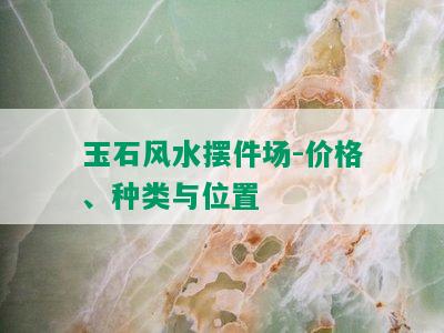 玉石风水摆件场-价格、种类与位置