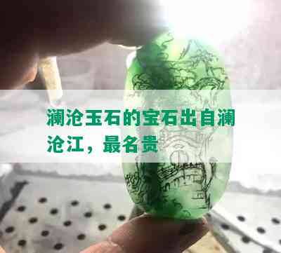 澜沧玉石的宝石出自澜沧江，最名贵