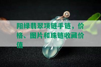 阳绿翡翠项链手链，价格、图片和珠链收藏价值