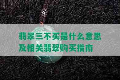 翡翠三不买是什么意思及相关翡翠购买指南