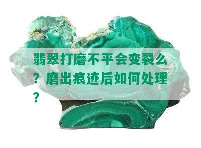 翡翠打磨不平会变裂么？磨出痕迹后如何处理？