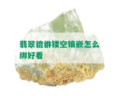 翡翠貔貅镂空镶嵌怎么绑好看