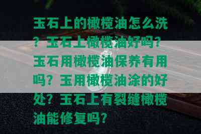 玉石上的橄榄油怎么洗？玉石上橄榄油好吗？玉石用橄榄油保养有用吗？玉用橄榄油涂的好处？玉石上有裂缝橄榄油能修复吗？