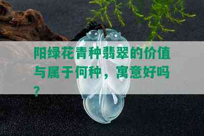 阳绿花青种翡翠的价值与属于何种，寓意好吗？