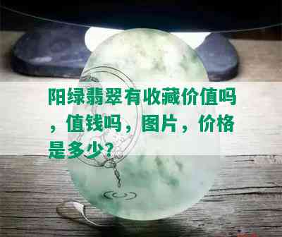 阳绿翡翠有收藏价值吗，值钱吗，图片，价格是多少？