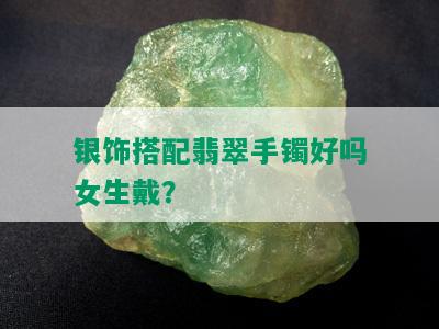 银饰搭配翡翠手镯好吗女生戴？