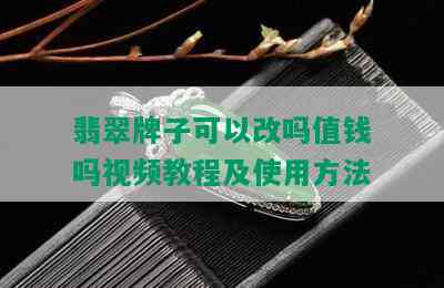 翡翠牌子可以改吗值钱吗视频教程及使用方法