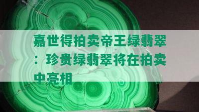 嘉世得拍卖帝王绿翡翠：珍贵绿翡翠将在拍卖中亮相