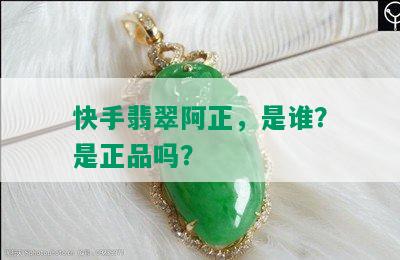 快手翡翠阿正，是谁？是正品吗？