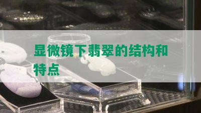 显微镜下翡翠的结构和特点