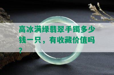 高冰满绿翡翠手镯多少钱一只，有收藏价值吗？