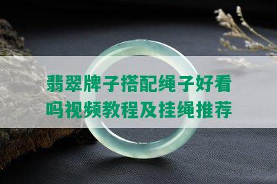 翡翠牌子搭配绳子好看吗视频教程及挂绳推荐