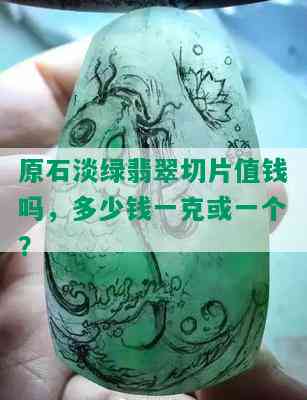 原石淡绿翡翠切片值钱吗，多少钱一克或一个？