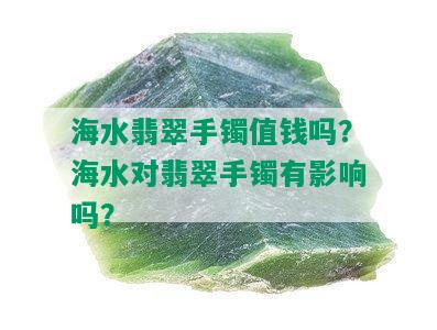 海水翡翠手镯值钱吗？海水对翡翠手镯有影响吗？