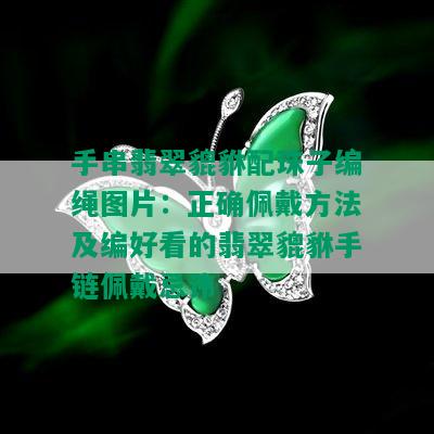 手串翡翠貔貅配珠子编绳图片：正确佩戴方法及编好看的翡翠貔貅手链佩戴忌讳