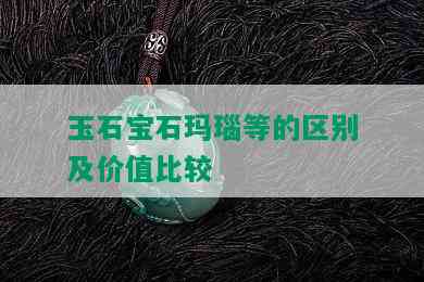 玉石宝石玛瑙等的区别及价值比较