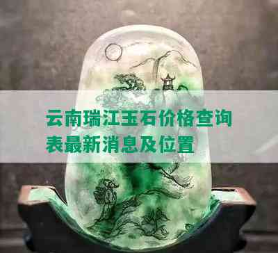 云南瑞江玉石价格查询表最新消息及位置