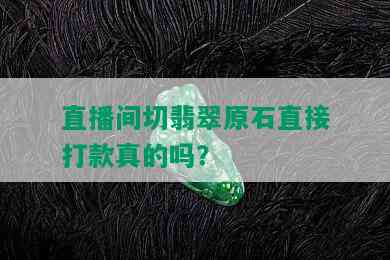 直播间切翡翠原石直接打款真的吗？