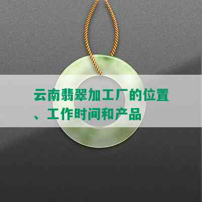 云南翡翠加工厂的位置、工作时间和产品