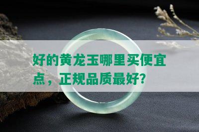 好的黄龙玉哪里买便宜点，正规品质更好？