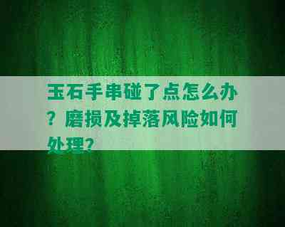 玉石手串碰了点怎么办？磨损及掉落风险如何处理？