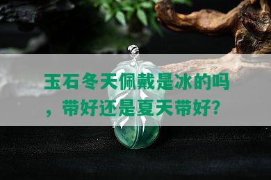 玉石冬天佩戴是冰的吗，带好还是夏天带好？