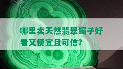 哪里卖天然翡翠镯子好看又便宜且可信？