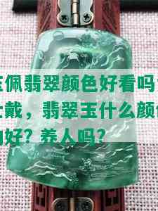 玉佩翡翠颜色好看吗女士戴，翡翠玉什么颜色的好? 养人吗?