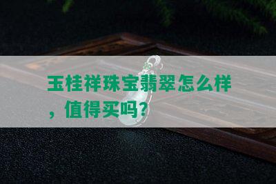 玉桂祥珠宝翡翠怎么样，值得买吗？