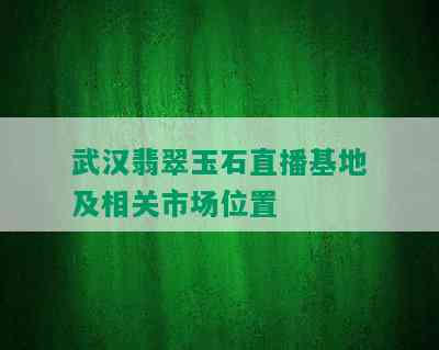 武汉翡翠玉石直播基地及相关市场位置