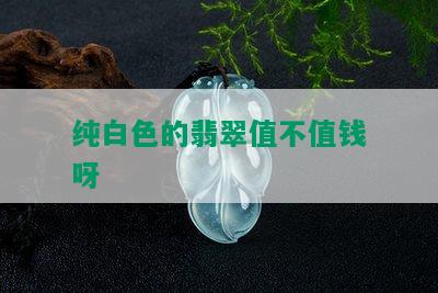 纯白色的翡翠值不值钱呀