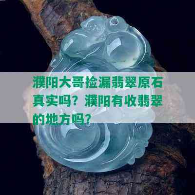 濮阳大哥捡漏翡翠原石真实吗？濮阳有收翡翠的地方吗？