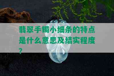 翡翠手镯小细条的特点是什么意思及结实程度？